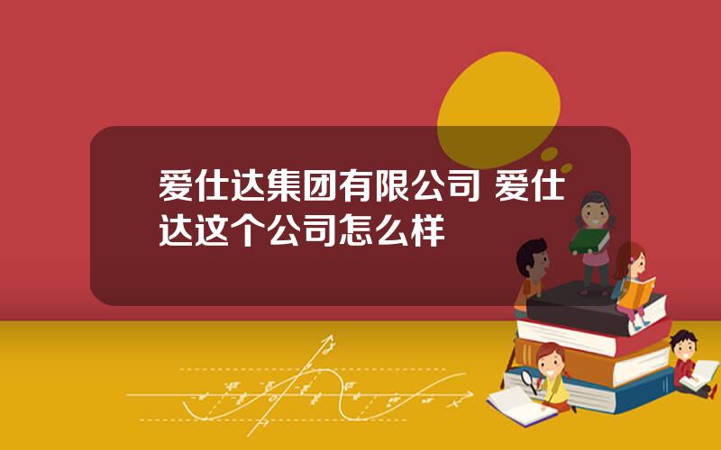 爱仕达集团有限公司 爱仕达这个公司怎么样